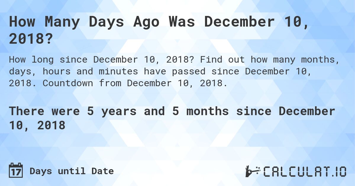How Many Days Ago Was December 10, 2018?. Find out how many months, days, hours and minutes have passed since December 10, 2018. Countdown from December 10, 2018.