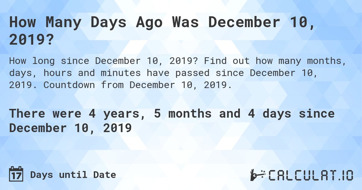 How Many Days Ago Was December 10, 2019?. Find out how many months, days, hours and minutes have passed since December 10, 2019. Countdown from December 10, 2019.