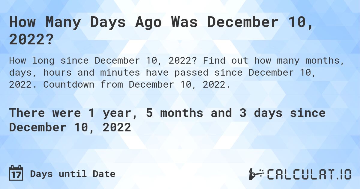 How Many Days Ago Was December 10, 2022?. Find out how many months, days, hours and minutes have passed since December 10, 2022. Countdown from December 10, 2022.