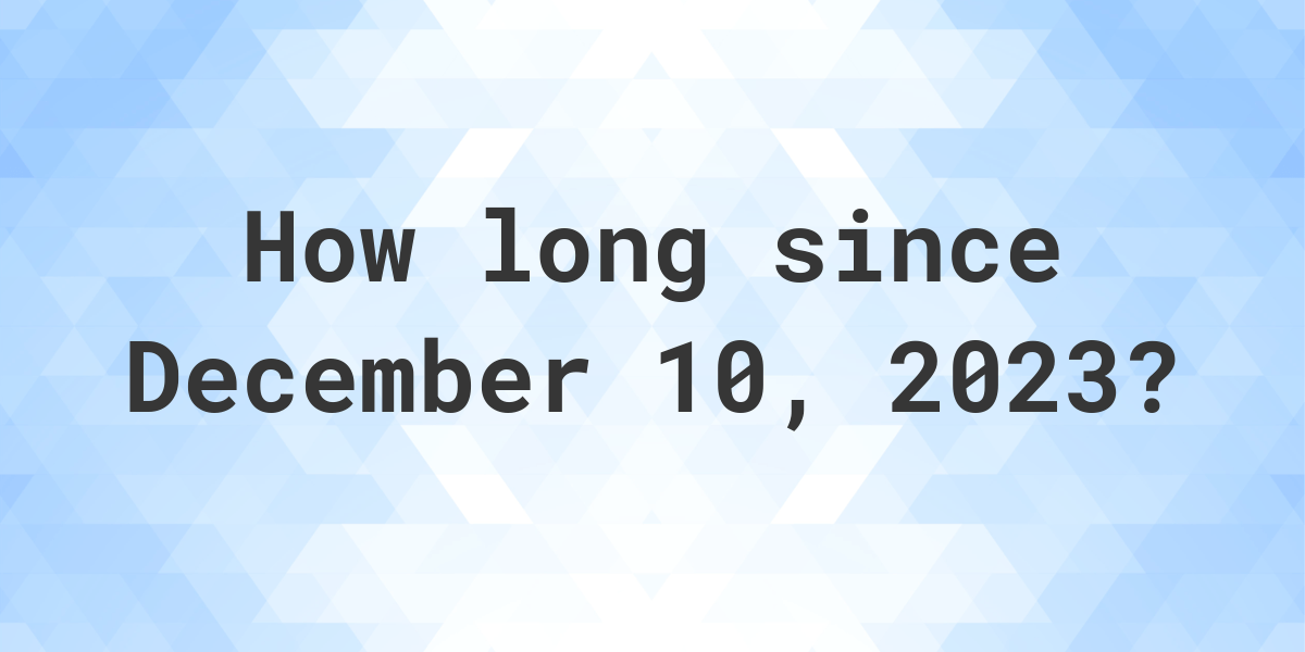 How Many Days Ago Was December 10, 2023? Calculatio