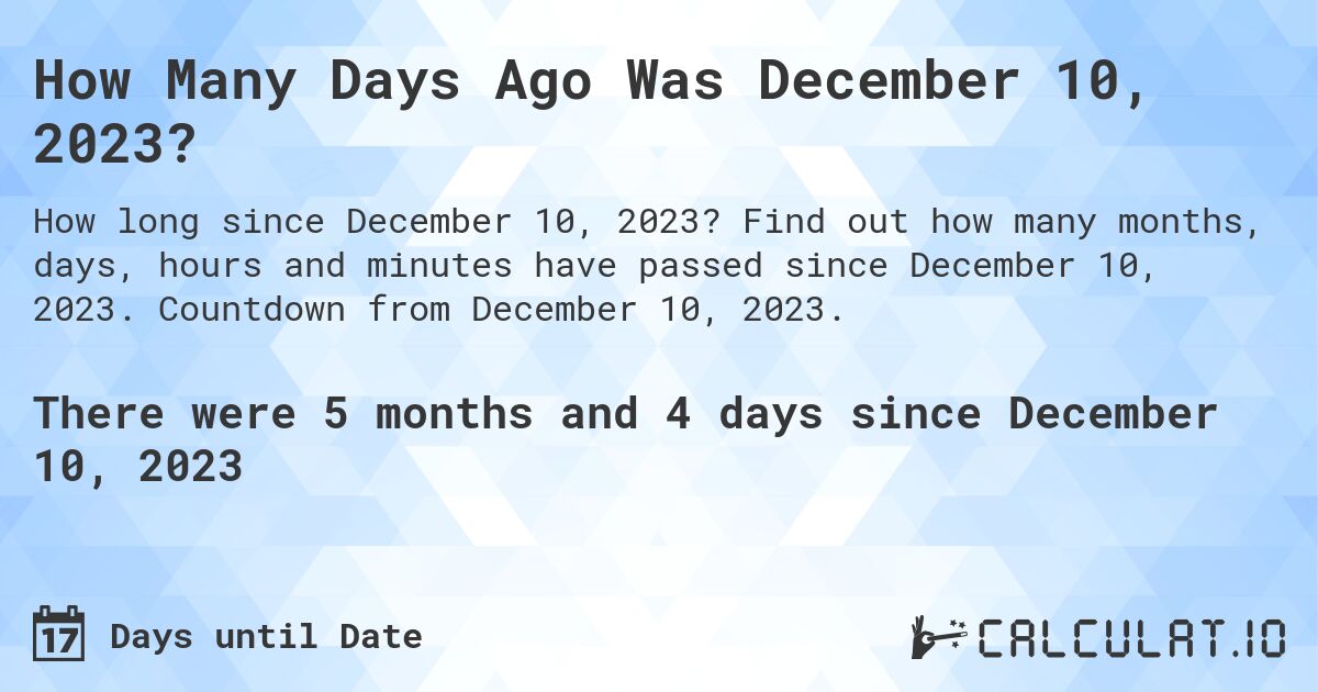How Many Days Ago Was December 10, 2023?. Find out how many months, days, hours and minutes have passed since December 10, 2023. Countdown from December 10, 2023.