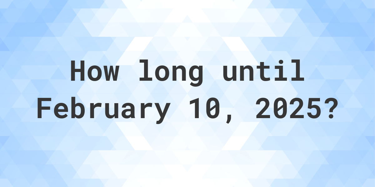 How Many Days Until February 10, 2025? Calculatio