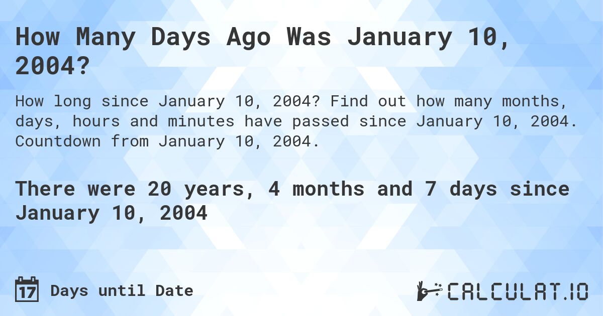 How Many Days Ago Was January 10, 2004?. Find out how many months, days, hours and minutes have passed since January 10, 2004. Countdown from January 10, 2004.
