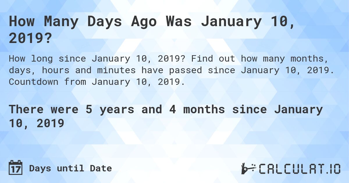 How Many Days Ago Was January 10, 2019?. Find out how many months, days, hours and minutes have passed since January 10, 2019. Countdown from January 10, 2019.