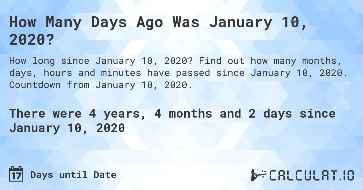 How Many Days Ago Was January 10, 2020?. Find out how many months, days, hours and minutes have passed since January 10, 2020. Countdown from January 10, 2020.