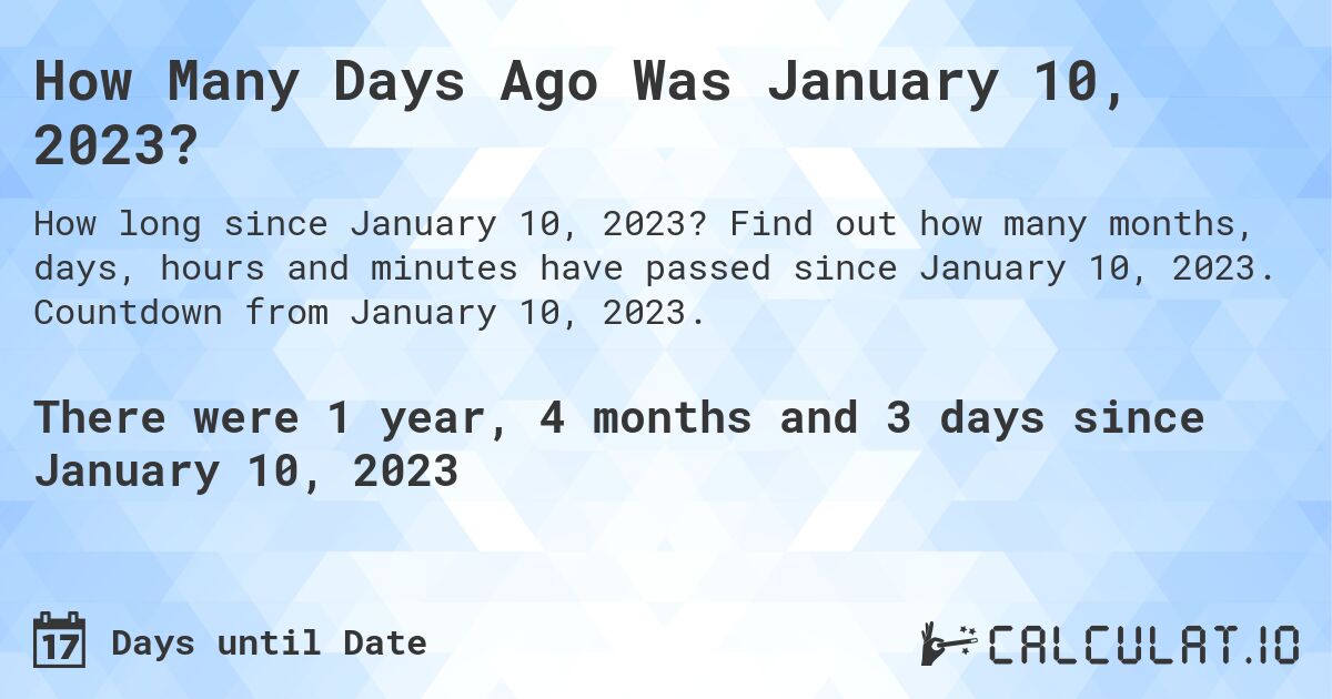 How Many Days Ago Was January 10, 2023?. Find out how many months, days, hours and minutes have passed since January 10, 2023. Countdown from January 10, 2023.