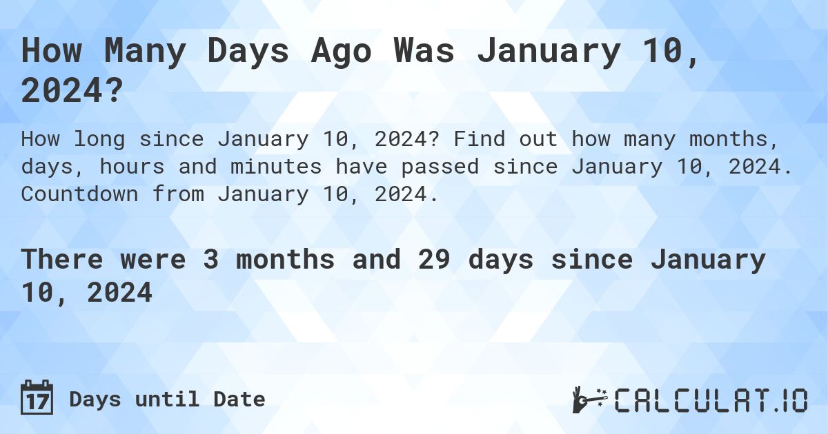 How Many Days Ago Was January 10, 2024?. Find out how many months, days, hours and minutes have passed since January 10, 2024. Countdown from January 10, 2024.