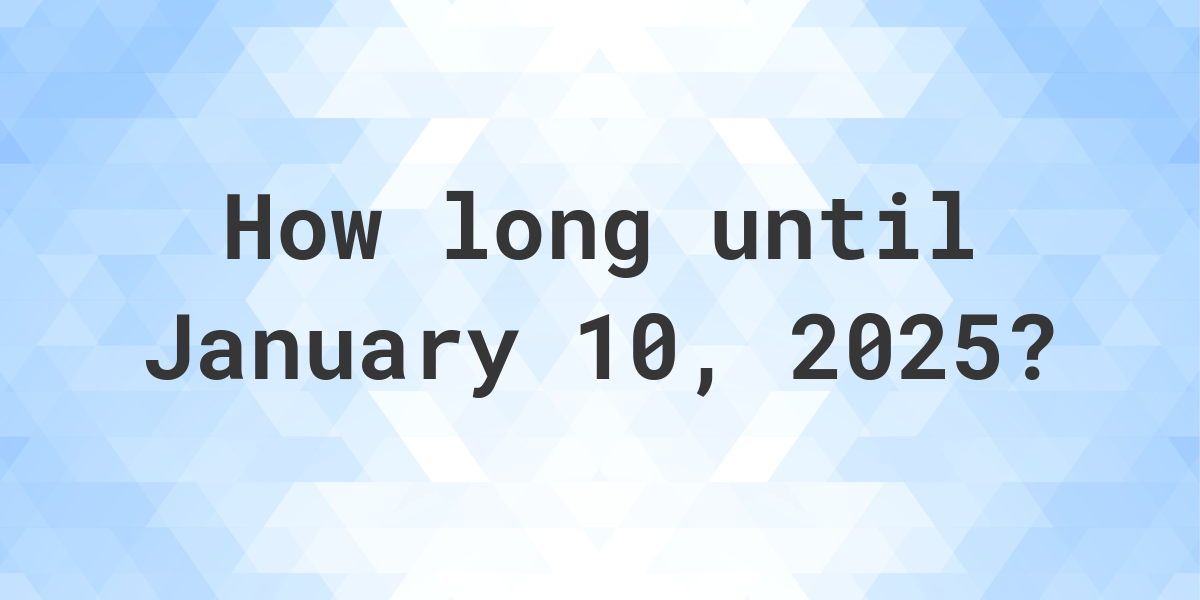 How Many Days Until January 10, 2025? Calculatio