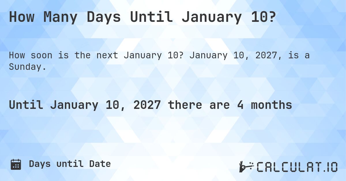 How Many Days Until January 10?. January 10, 2027, is a Sunday.