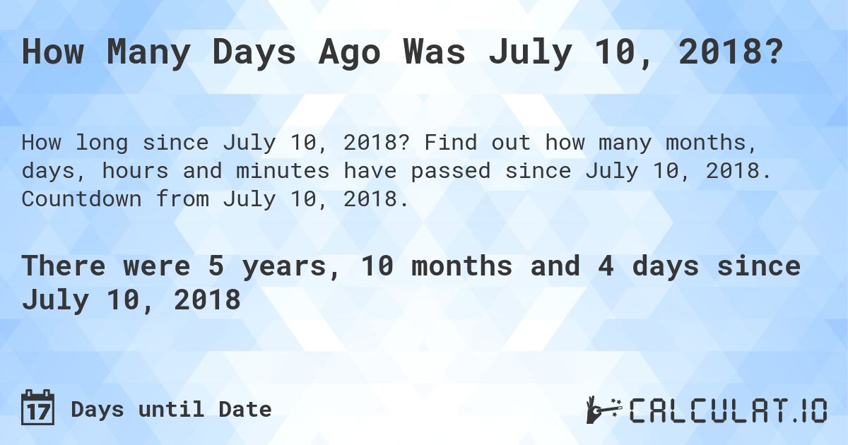How Many Days Ago Was July 10, 2018?. Find out how many months, days, hours and minutes have passed since July 10, 2018. Countdown from July 10, 2018.