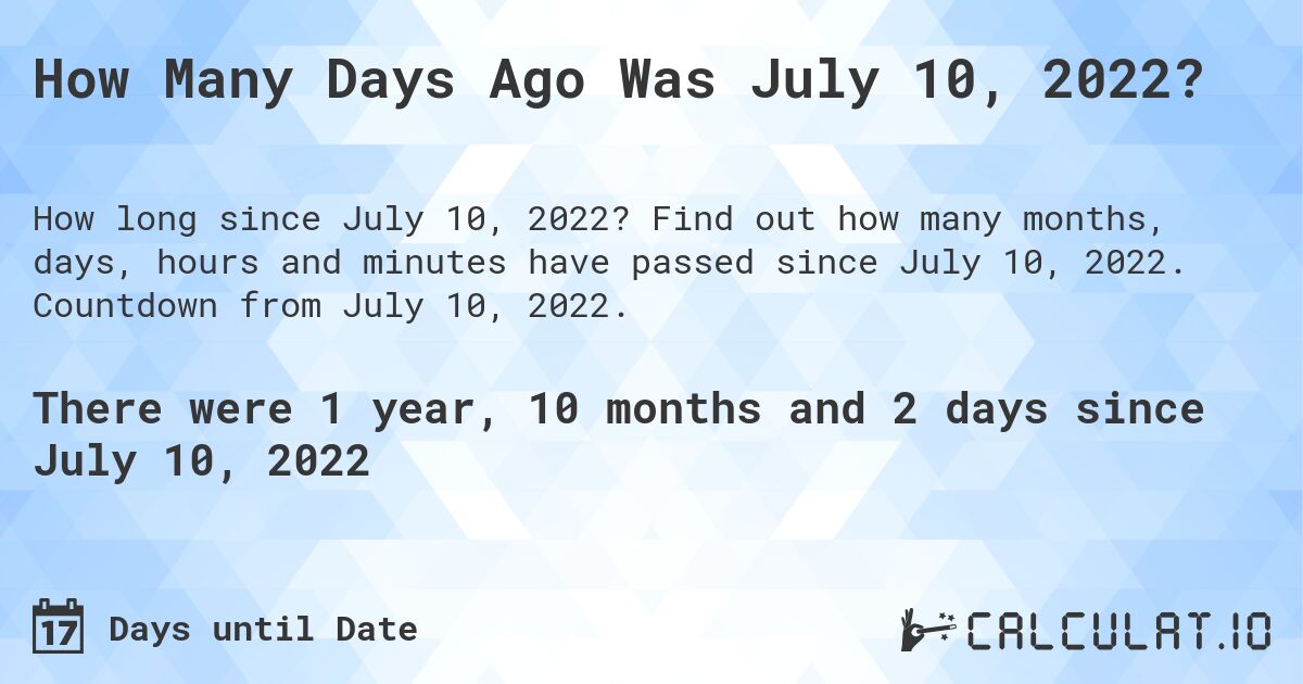 How Many Days Ago Was July 10, 2022?. Find out how many months, days, hours and minutes have passed since July 10, 2022. Countdown from July 10, 2022.