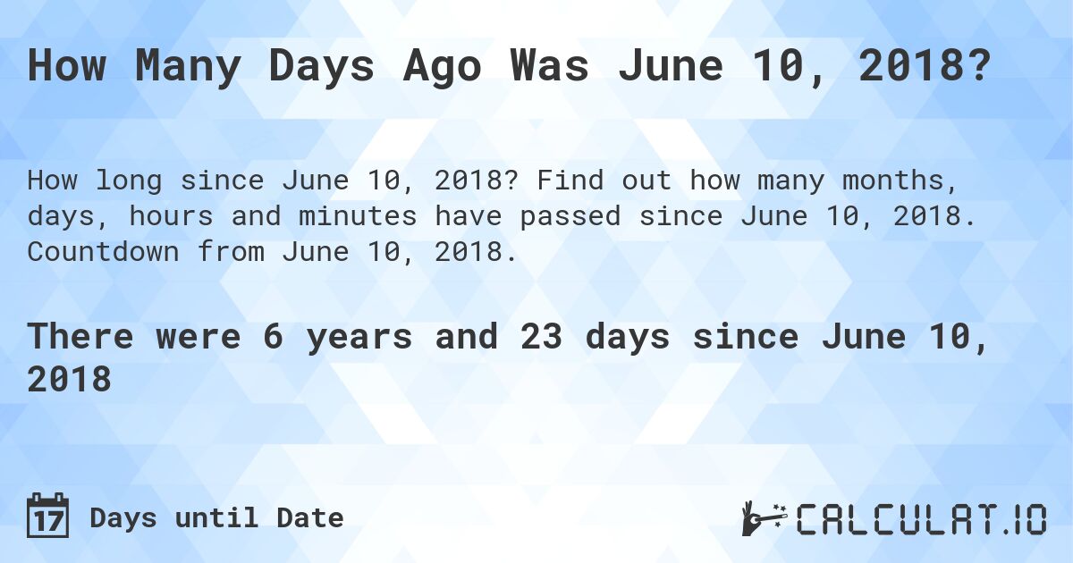 How Many Days Ago Was June 10, 2018?. Find out how many months, days, hours and minutes have passed since June 10, 2018. Countdown from June 10, 2018.
