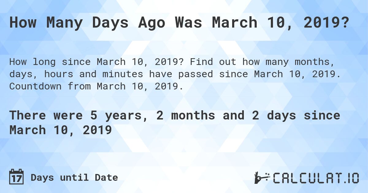 How Many Days Ago Was March 10, 2019?. Find out how many months, days, hours and minutes have passed since March 10, 2019. Countdown from March 10, 2019.