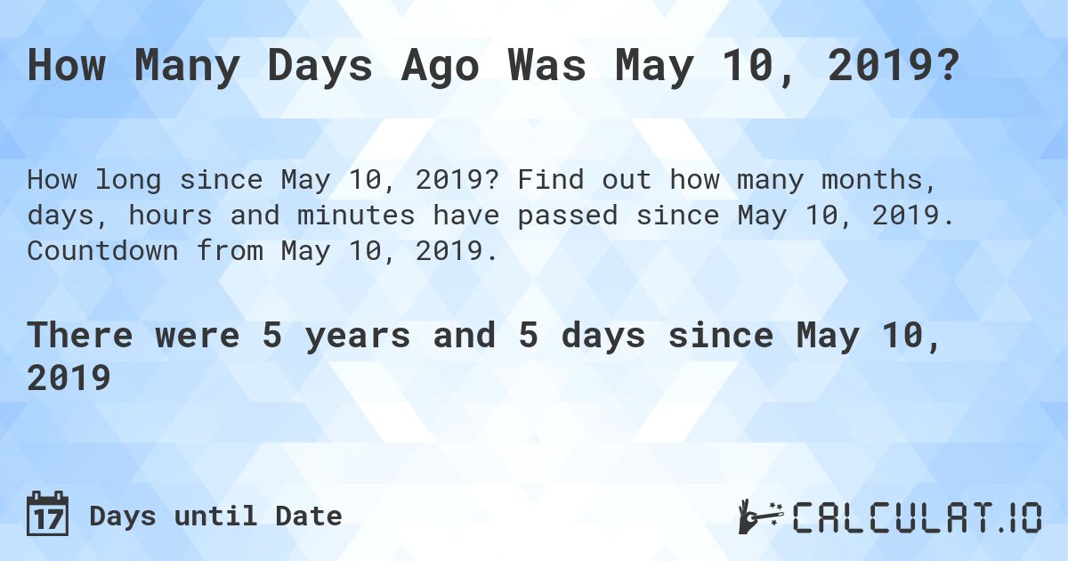 How Many Days Ago Was May 10, 2019?. Find out how many months, days, hours and minutes have passed since May 10, 2019. Countdown from May 10, 2019.