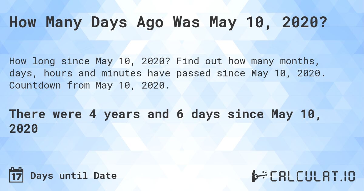 How Many Days Ago Was May 10, 2020?. Find out how many months, days, hours and minutes have passed since May 10, 2020. Countdown from May 10, 2020.