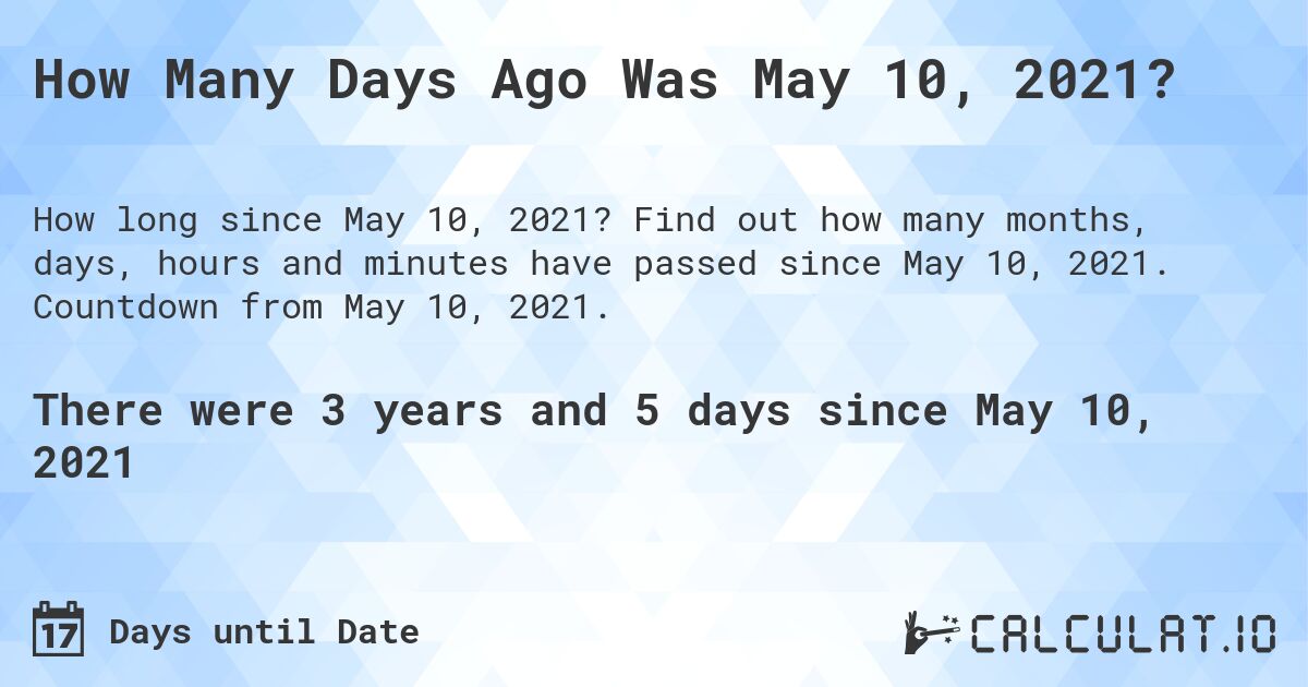 How Many Days Ago Was May 10, 2021?. Find out how many months, days, hours and minutes have passed since May 10, 2021. Countdown from May 10, 2021.