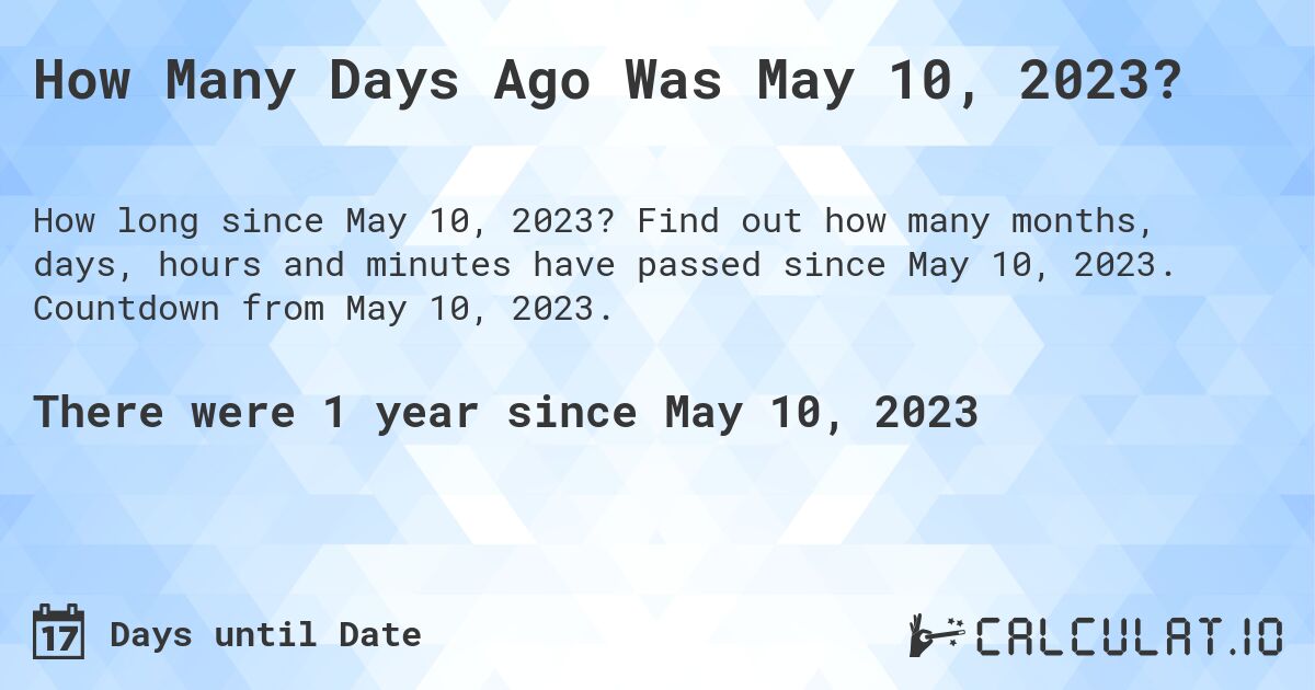 How Many Days Ago Was May 10, 2023?. Find out how many months, days, hours and minutes have passed since May 10, 2023. Countdown from May 10, 2023.