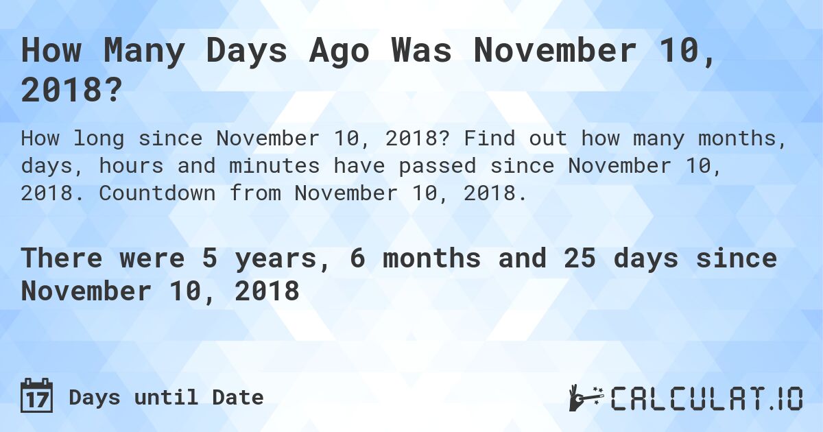 How Many Days Ago Was November 10, 2018?. Find out how many months, days, hours and minutes have passed since November 10, 2018. Countdown from November 10, 2018.