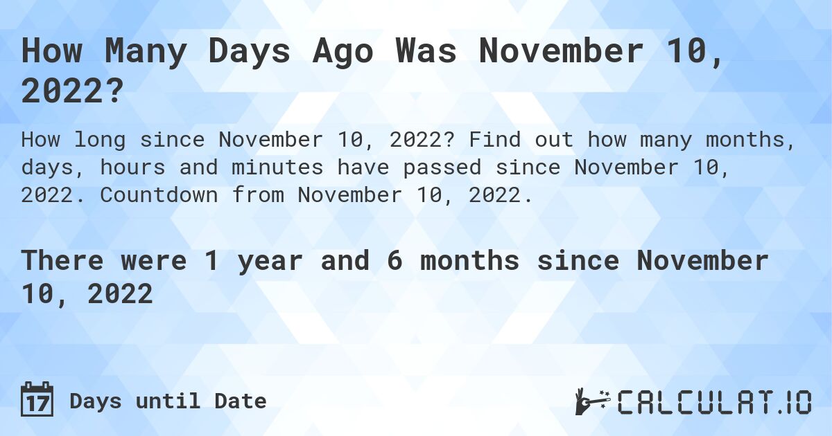 How Many Days Ago Was November 10, 2022?. Find out how many months, days, hours and minutes have passed since November 10, 2022. Countdown from November 10, 2022.
