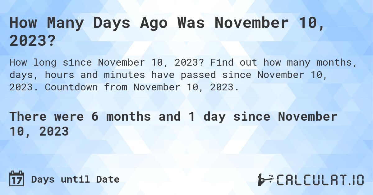 How Many Days Ago Was November 10, 2023?. Find out how many months, days, hours and minutes have passed since November 10, 2023. Countdown from November 10, 2023.