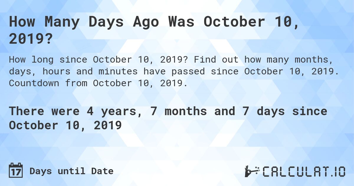 How Many Days Ago Was October 10, 2019?. Find out how many months, days, hours and minutes have passed since October 10, 2019. Countdown from October 10, 2019.