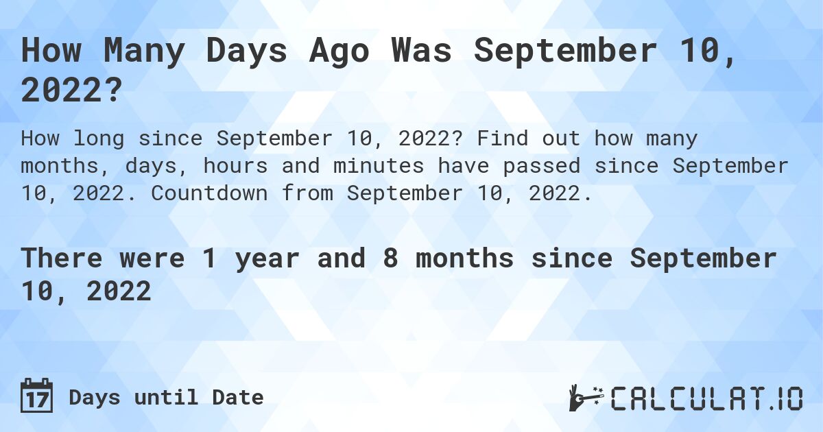 How Many Days Ago Was September 10, 2022?. Find out how many months, days, hours and minutes have passed since September 10, 2022. Countdown from September 10, 2022.