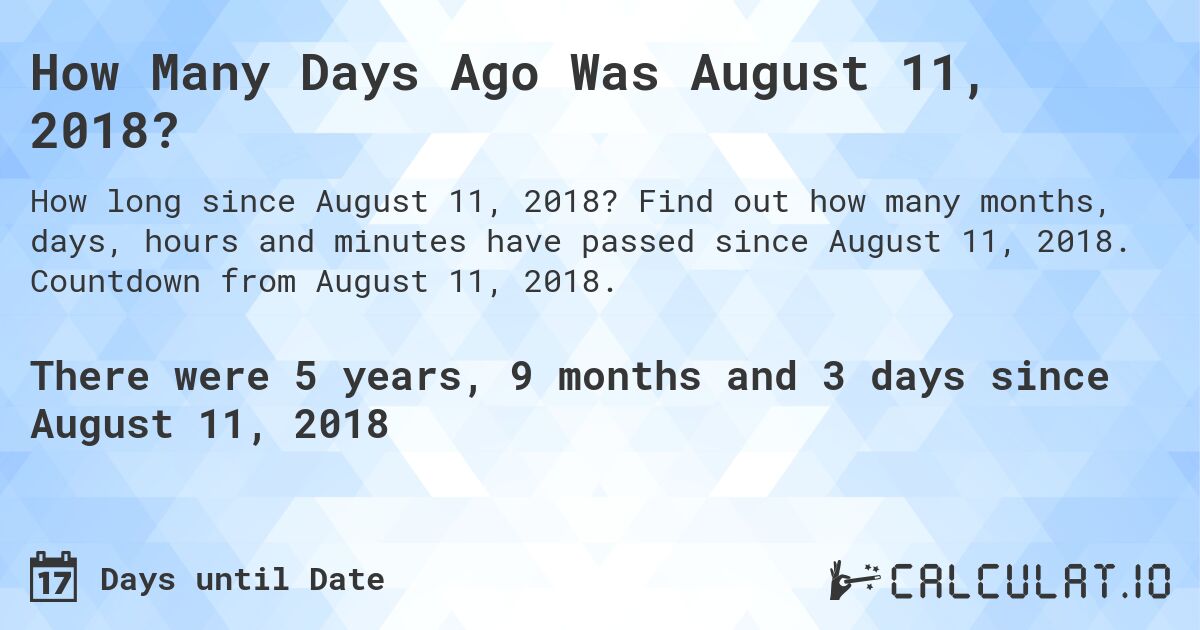 How Many Days Ago Was August 11, 2018?. Find out how many months, days, hours and minutes have passed since August 11, 2018. Countdown from August 11, 2018.