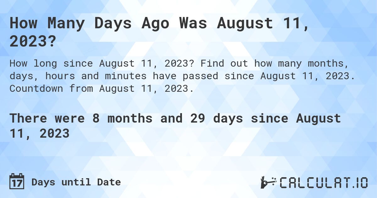 How Many Days Ago Was August 11, 2023?. Find out how many months, days, hours and minutes have passed since August 11, 2023. Countdown from August 11, 2023.