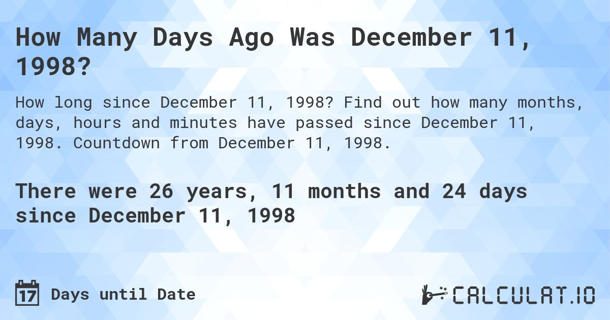 How Many Days Ago Was December 11, 1998?. Find out how many months, days, hours and minutes have passed since December 11, 1998. Countdown from December 11, 1998.