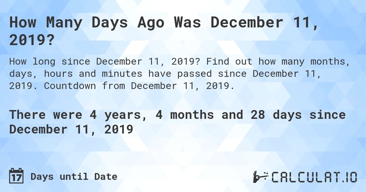 How Many Days Ago Was December 11, 2019?. Find out how many months, days, hours and minutes have passed since December 11, 2019. Countdown from December 11, 2019.
