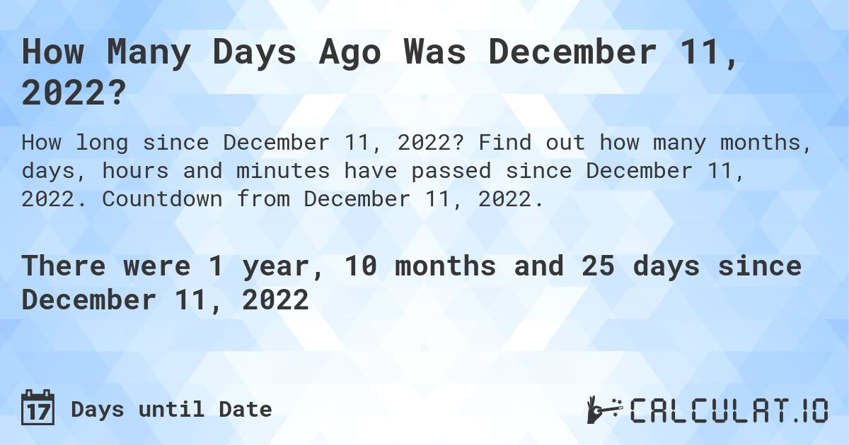 How Many Days Ago Was December 11, 2022?. Find out how many months, days, hours and minutes have passed since December 11, 2022. Countdown from December 11, 2022.