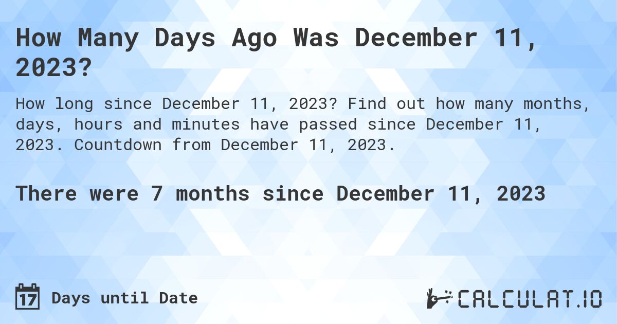 How Many Days Ago Was December 11, 2023?. Find out how many months, days, hours and minutes have passed since December 11, 2023. Countdown from December 11, 2023.