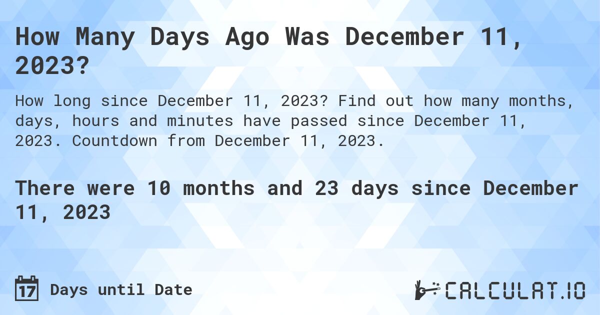 How Many Days Ago Was December 11, 2023?. Find out how many months, days, hours and minutes have passed since December 11, 2023. Countdown from December 11, 2023.