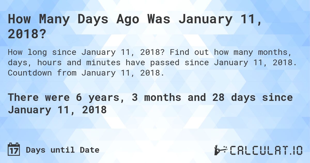How Many Days Ago Was January 11, 2018?. Find out how many months, days, hours and minutes have passed since January 11, 2018. Countdown from January 11, 2018.