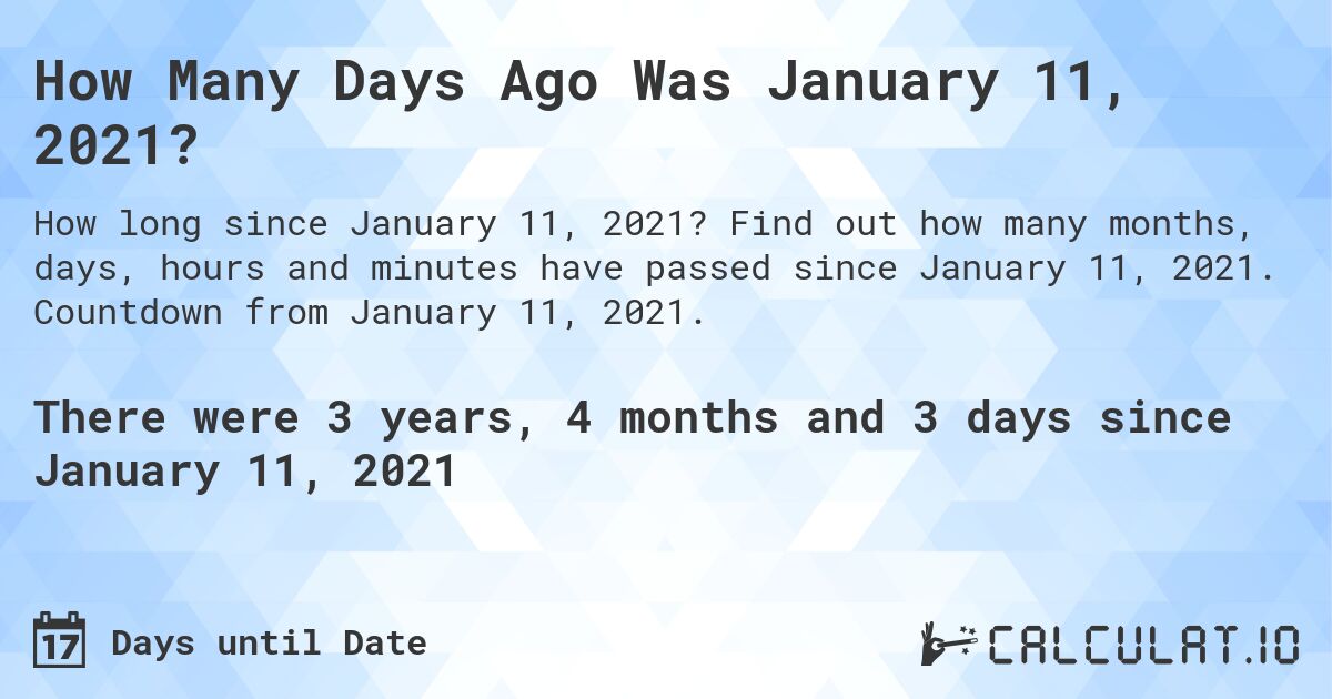 How Many Days Ago Was January 11, 2021?. Find out how many months, days, hours and minutes have passed since January 11, 2021. Countdown from January 11, 2021.