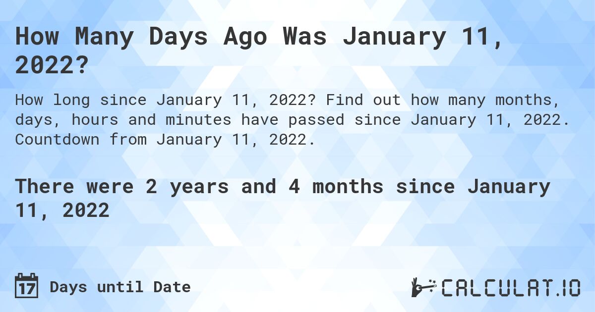 How Many Days Ago Was January 11, 2022?. Find out how many months, days, hours and minutes have passed since January 11, 2022. Countdown from January 11, 2022.