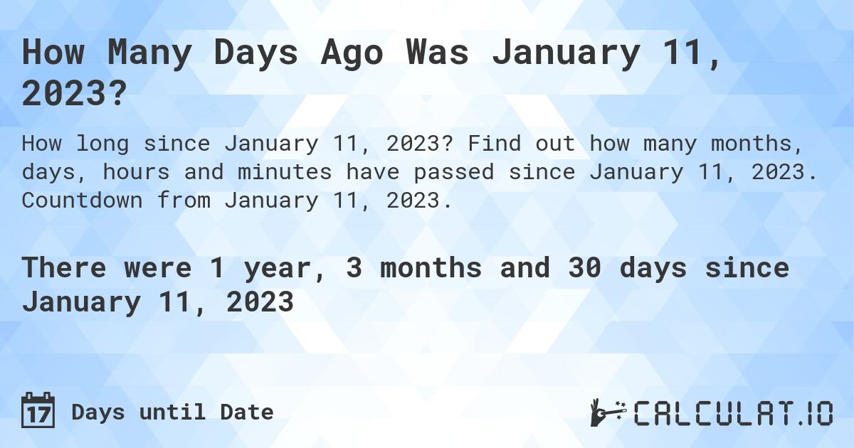 How Many Days Ago Was January 11, 2023?. Find out how many months, days, hours and minutes have passed since January 11, 2023. Countdown from January 11, 2023.