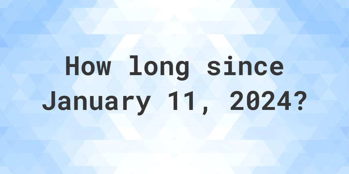 How Many Days Ago Was January 11, 2024? Calculatio