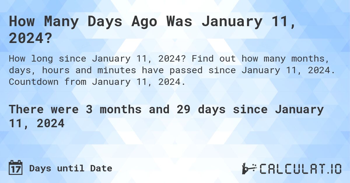How Many Days Ago Was January 11, 2024?. Find out how many months, days, hours and minutes have passed since January 11, 2024. Countdown from January 11, 2024.
