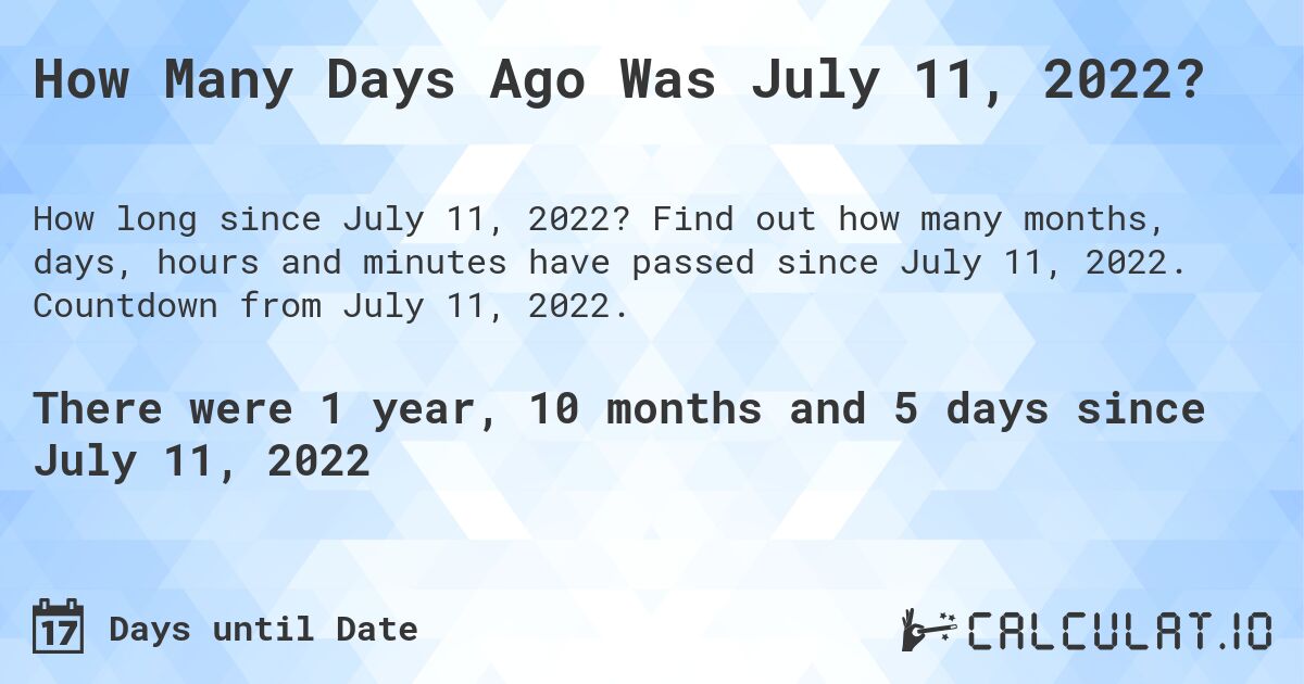 How Many Days Ago Was July 11, 2022?. Find out how many months, days, hours and minutes have passed since July 11, 2022. Countdown from July 11, 2022.