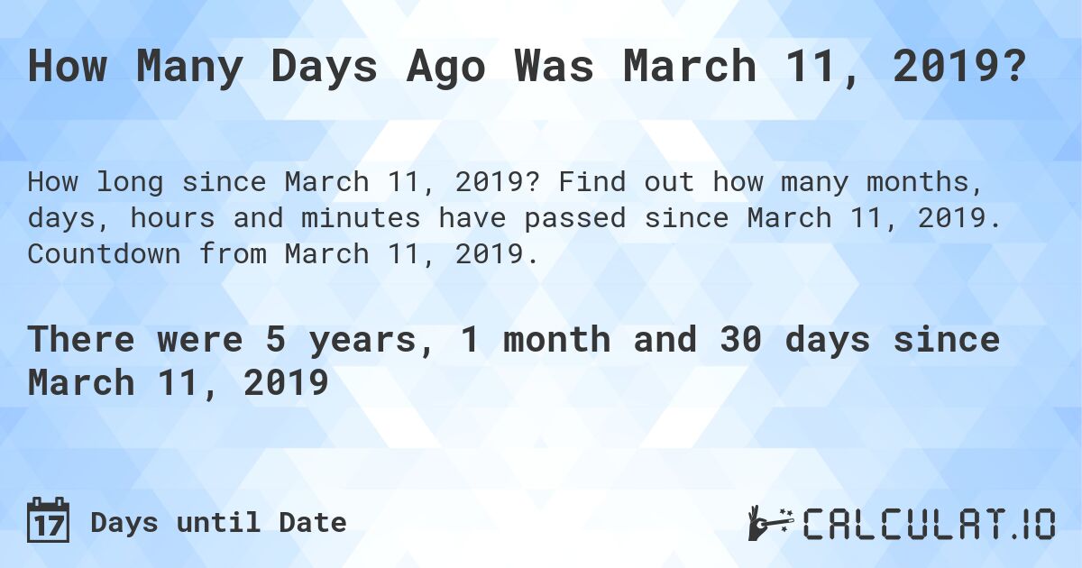 How Many Days Ago Was March 11, 2019?. Find out how many months, days, hours and minutes have passed since March 11, 2019. Countdown from March 11, 2019.