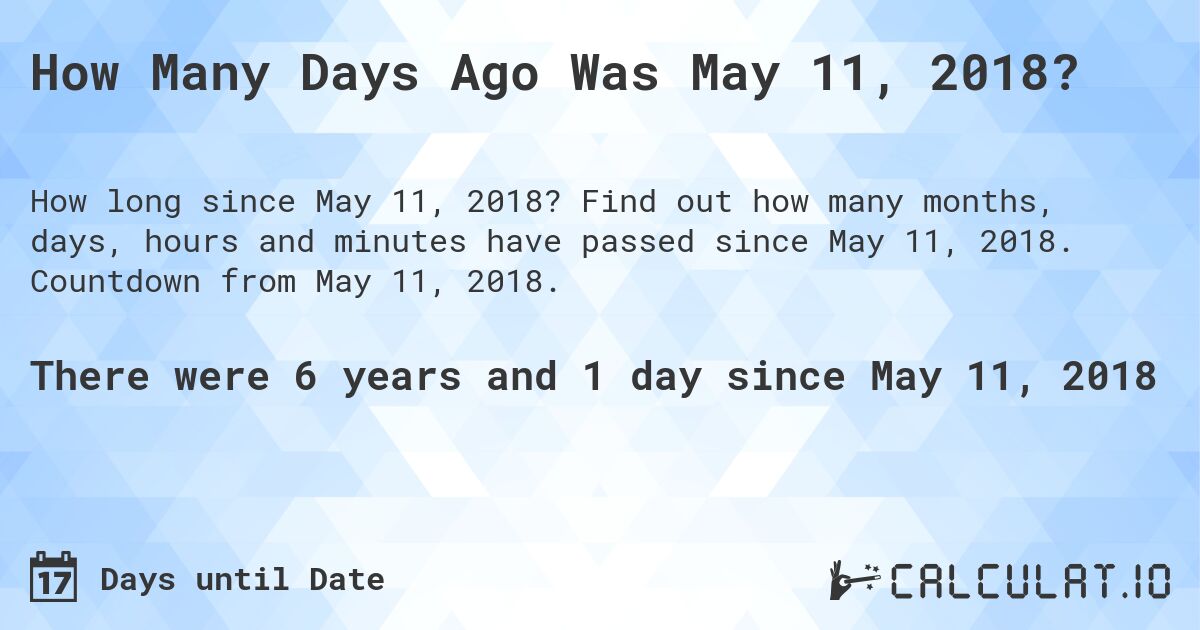 How Many Days Ago Was May 11, 2018?. Find out how many months, days, hours and minutes have passed since May 11, 2018. Countdown from May 11, 2018.
