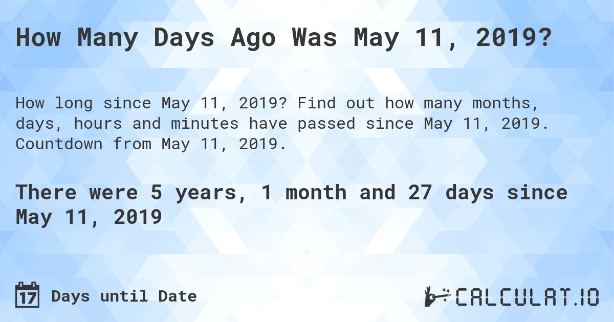 How Many Days Ago Was May 11, 2019?. Find out how many months, days, hours and minutes have passed since May 11, 2019. Countdown from May 11, 2019.