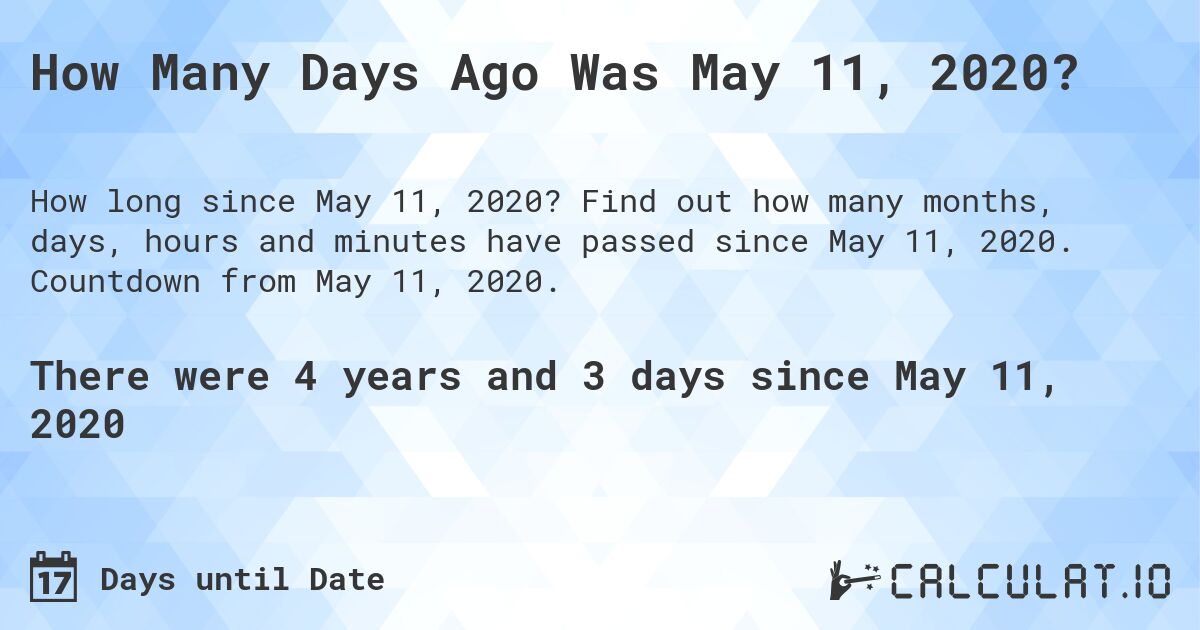 How Many Days Ago Was May 11, 2020?. Find out how many months, days, hours and minutes have passed since May 11, 2020. Countdown from May 11, 2020.
