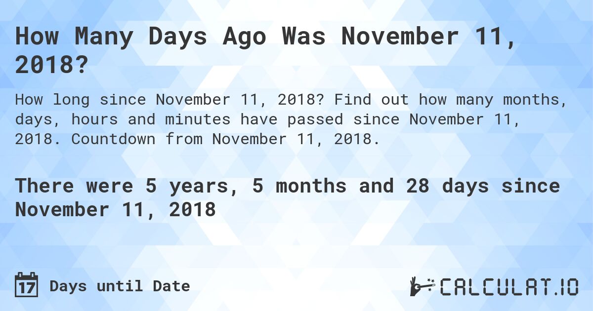 How Many Days Ago Was November 11, 2018?. Find out how many months, days, hours and minutes have passed since November 11, 2018. Countdown from November 11, 2018.
