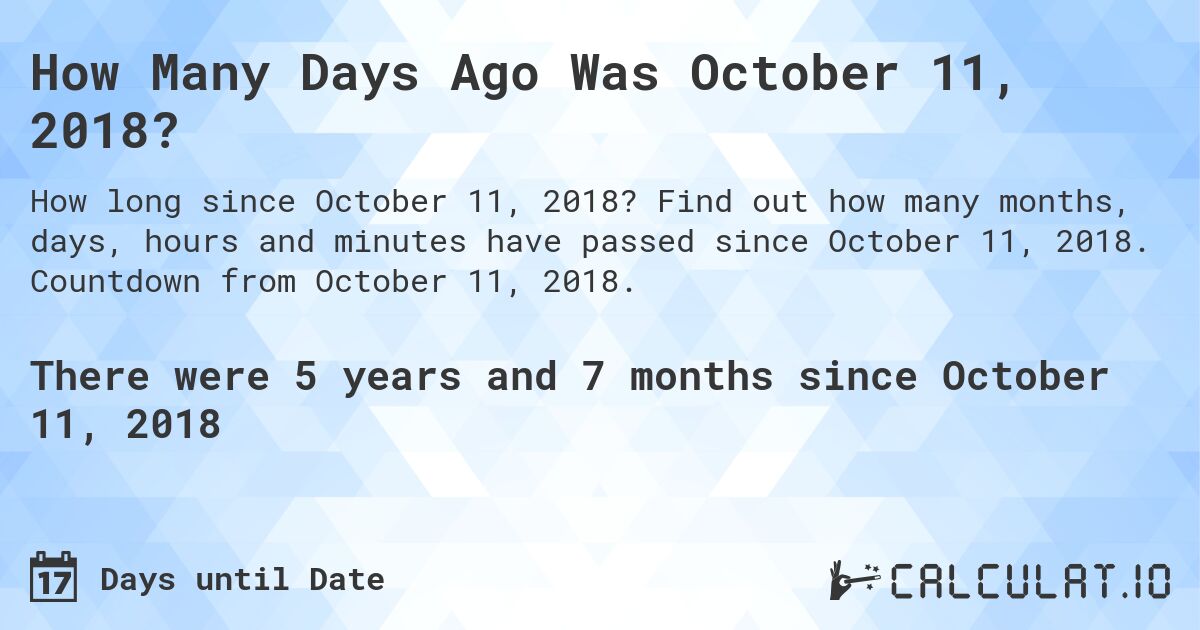 How Many Days Ago Was October 11, 2018?. Find out how many months, days, hours and minutes have passed since October 11, 2018. Countdown from October 11, 2018.