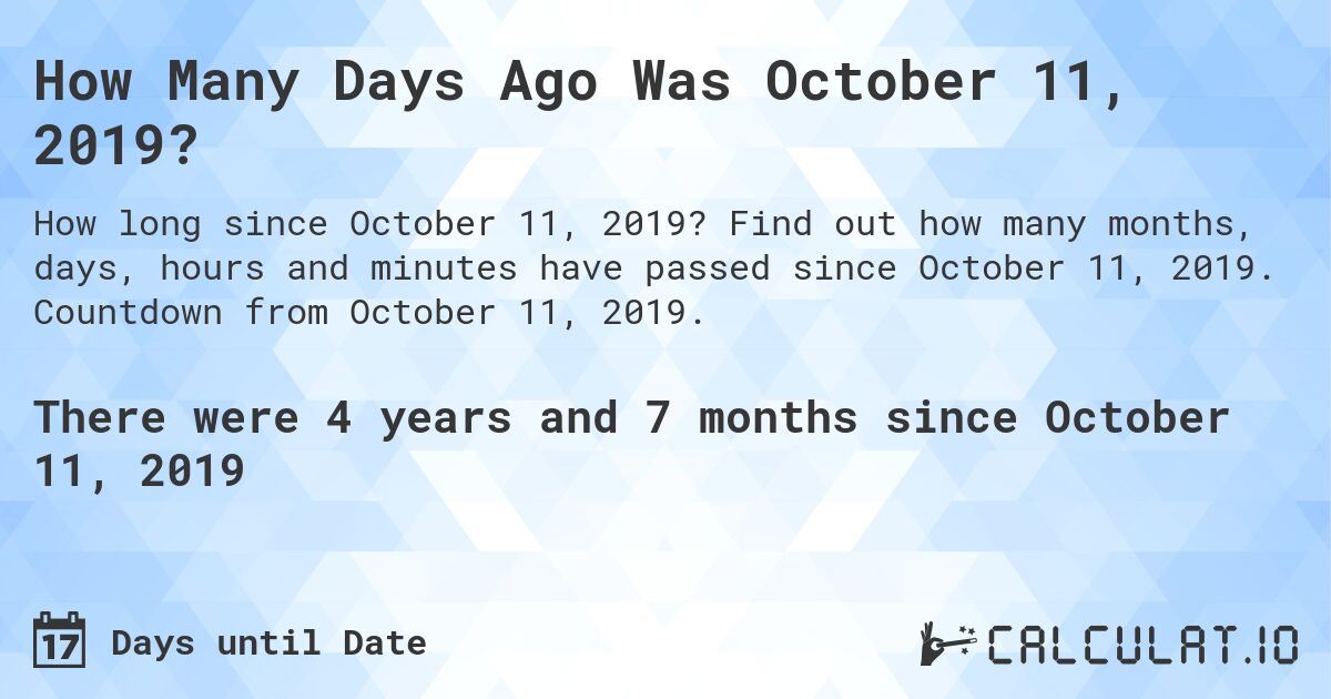 How Many Days Ago Was October 11, 2019?. Find out how many months, days, hours and minutes have passed since October 11, 2019. Countdown from October 11, 2019.