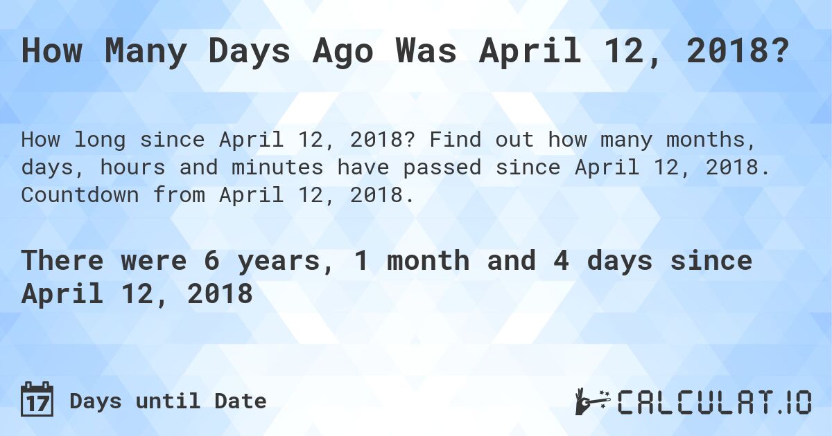 How Many Days Ago Was April 12, 2018?. Find out how many months, days, hours and minutes have passed since April 12, 2018. Countdown from April 12, 2018.