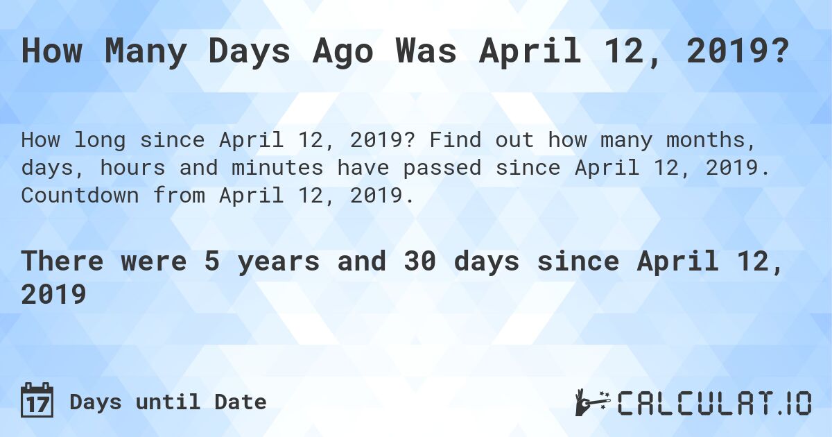 How Many Days Ago Was April 12, 2019?. Find out how many months, days, hours and minutes have passed since April 12, 2019. Countdown from April 12, 2019.