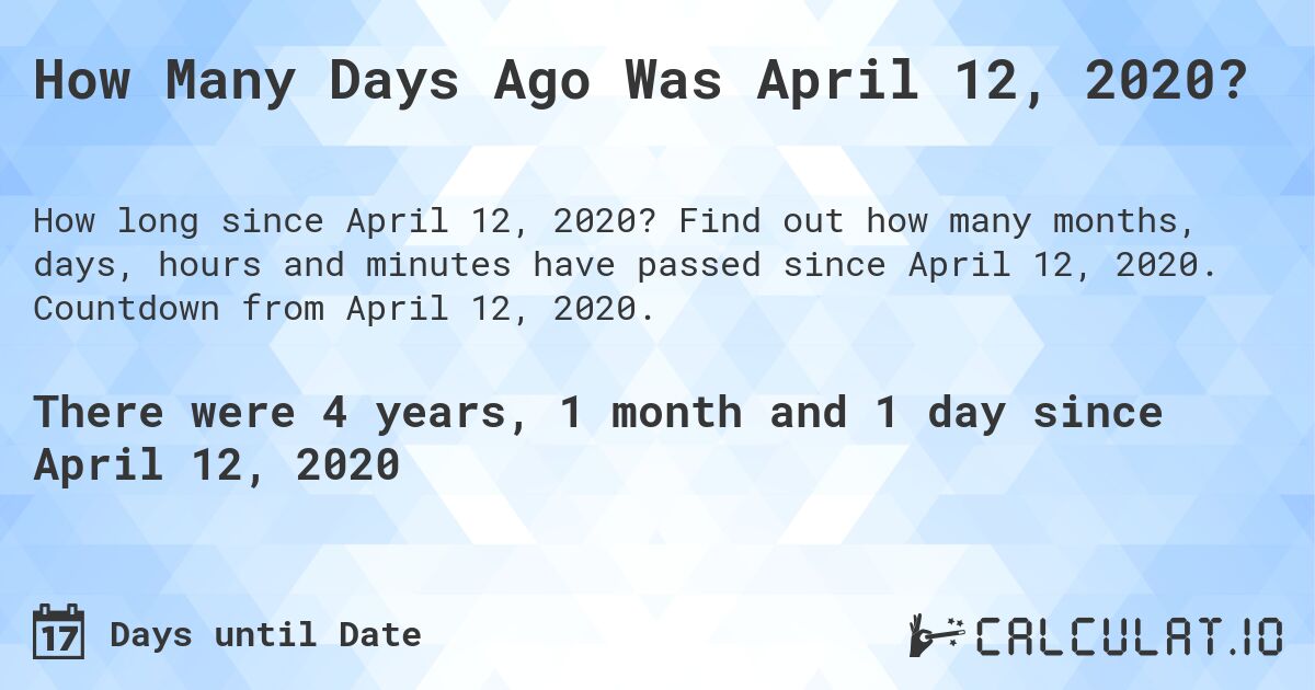 How Many Days Ago Was April 12, 2020?. Find out how many months, days, hours and minutes have passed since April 12, 2020. Countdown from April 12, 2020.